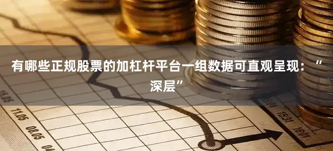 有哪些正规股票的加杠杆平台一组数据可直观呈现：“深层”