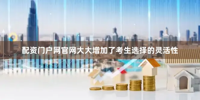 配资门户网官网大大增加了考生选择的灵活性