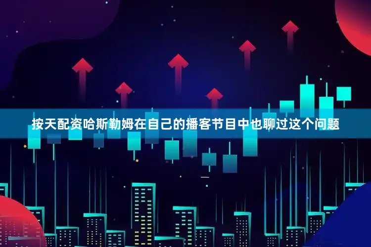 按天配资哈斯勒姆在自己的播客节目中也聊过这个问题