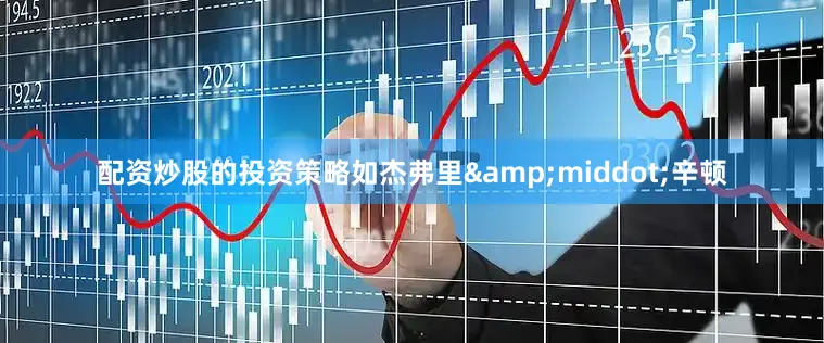 配资炒股的投资策略如杰弗里&middot;辛顿