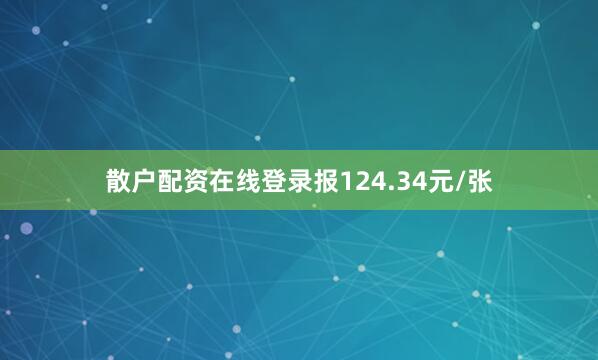 散户配资在线登录报124.34元/张