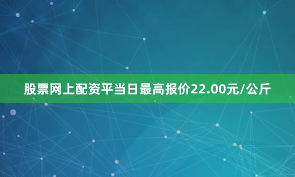 股票网上配资平当日最高报价22.00元/公斤