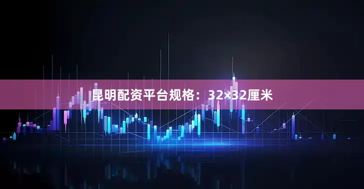 昆明配资平台规格：32×32厘米