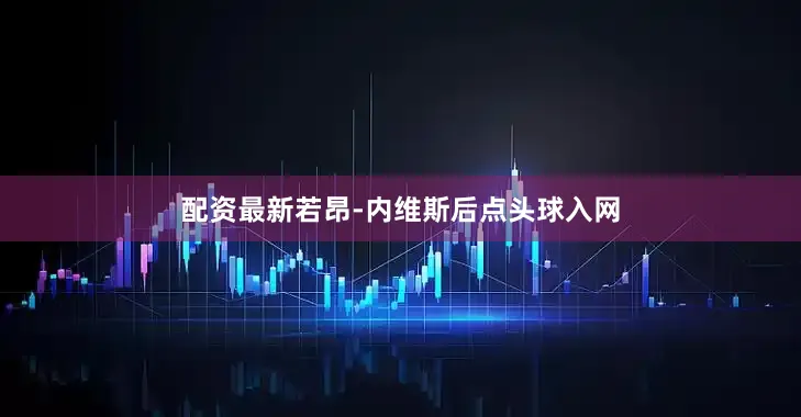 配资最新若昂-内维斯后点头球入网
