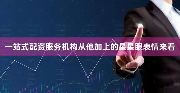 一站式配资服务机构从他加上的星星眼表情来看