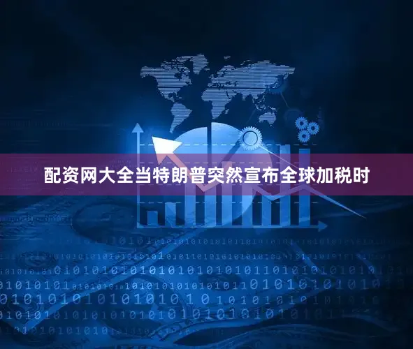 配资网大全当特朗普突然宣布全球加税时