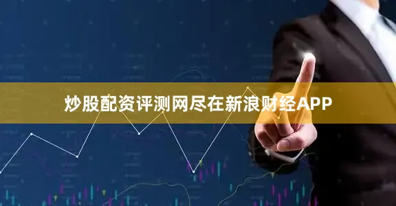 炒股配资评测网尽在新浪财经APP
