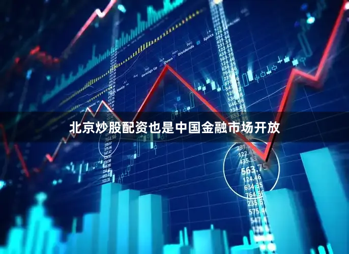 北京炒股配资也是中国金融市场开放
