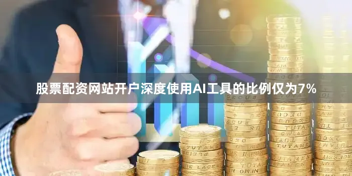 股票配资网站开户深度使用AI工具的比例仅为7%