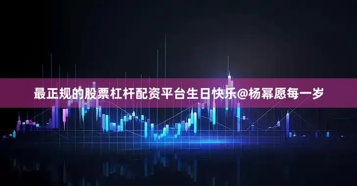 最正规的股票杠杆配资平台生日快乐@杨幂愿每一岁